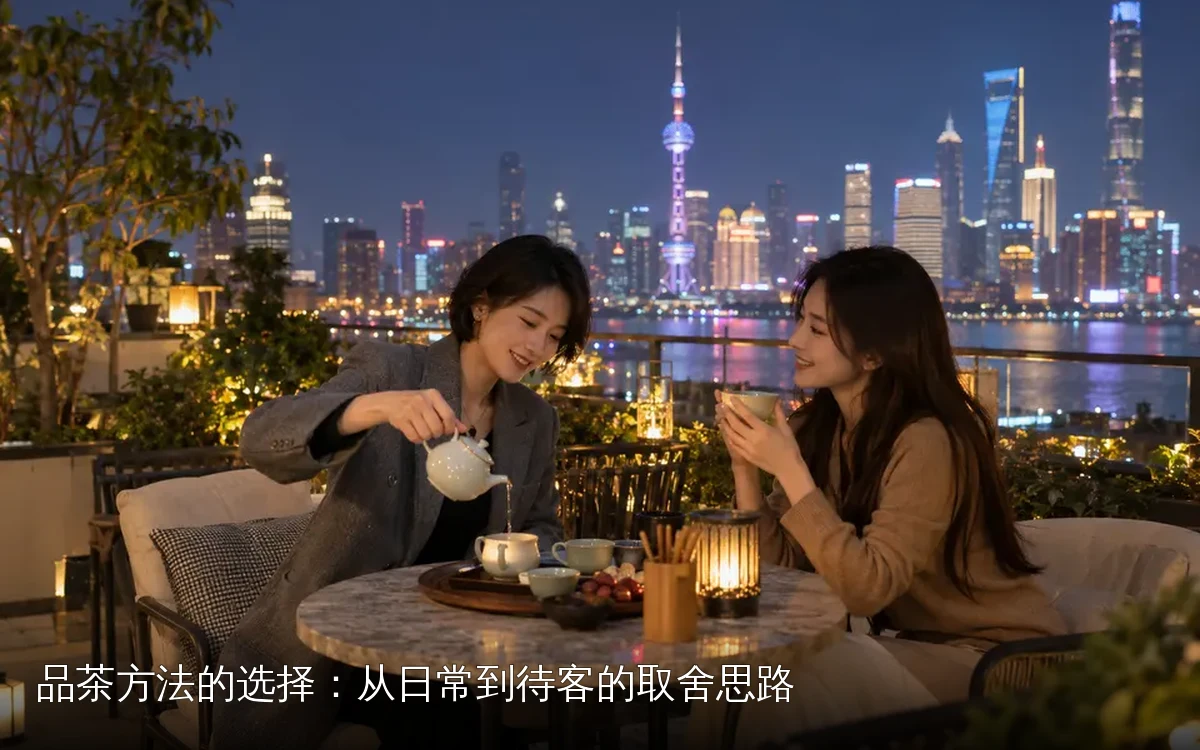 品茶方法的选择:从日常到待客的取舍思路|为什么品茶方法需要取舍|为什么品茶方法需要取舍